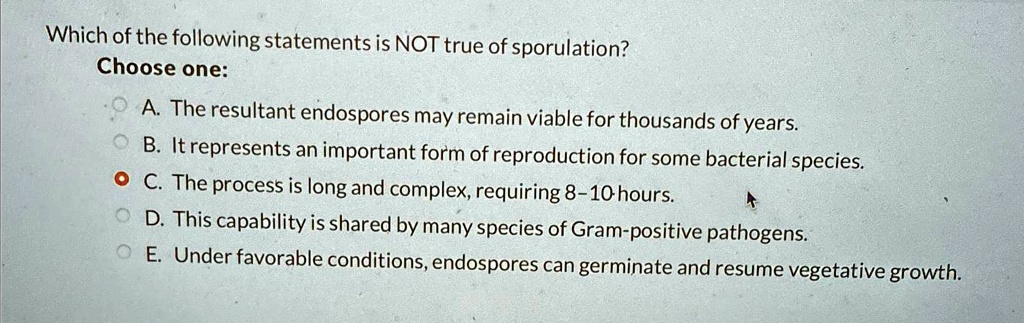 which of the following statements is not true of sporulation choose one a the resultant endospores may remain viable for thousands of years b it represents an important form of reproduction  16636