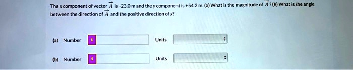 The x component of vector A is -23.0 m and the y component is +54.2 m. (a) What is the magnitude of A? (b) What is the angle between the direction of A and the positive direction of x?

(a) Number
Units
(b) Number
Units