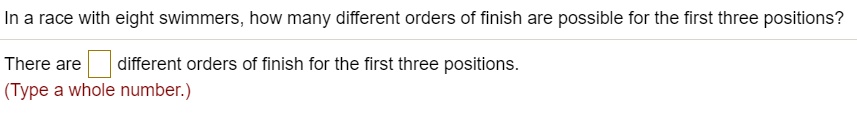 In a race with eight swimmers, how many different orders of finish are possible for the first three positions?
There are different orders of finish for the first three positions.
(Type a whole number.)