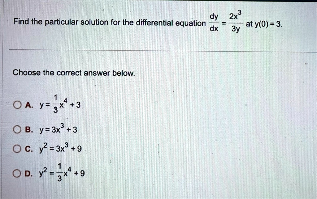 find the particular solution for the differential equation fracdydx frac2x33y at y03 choose the correct answer below a y frac13x4 3 b y 3x3 3 c y2 3x3 9 d y2 frac13x4 9 84403