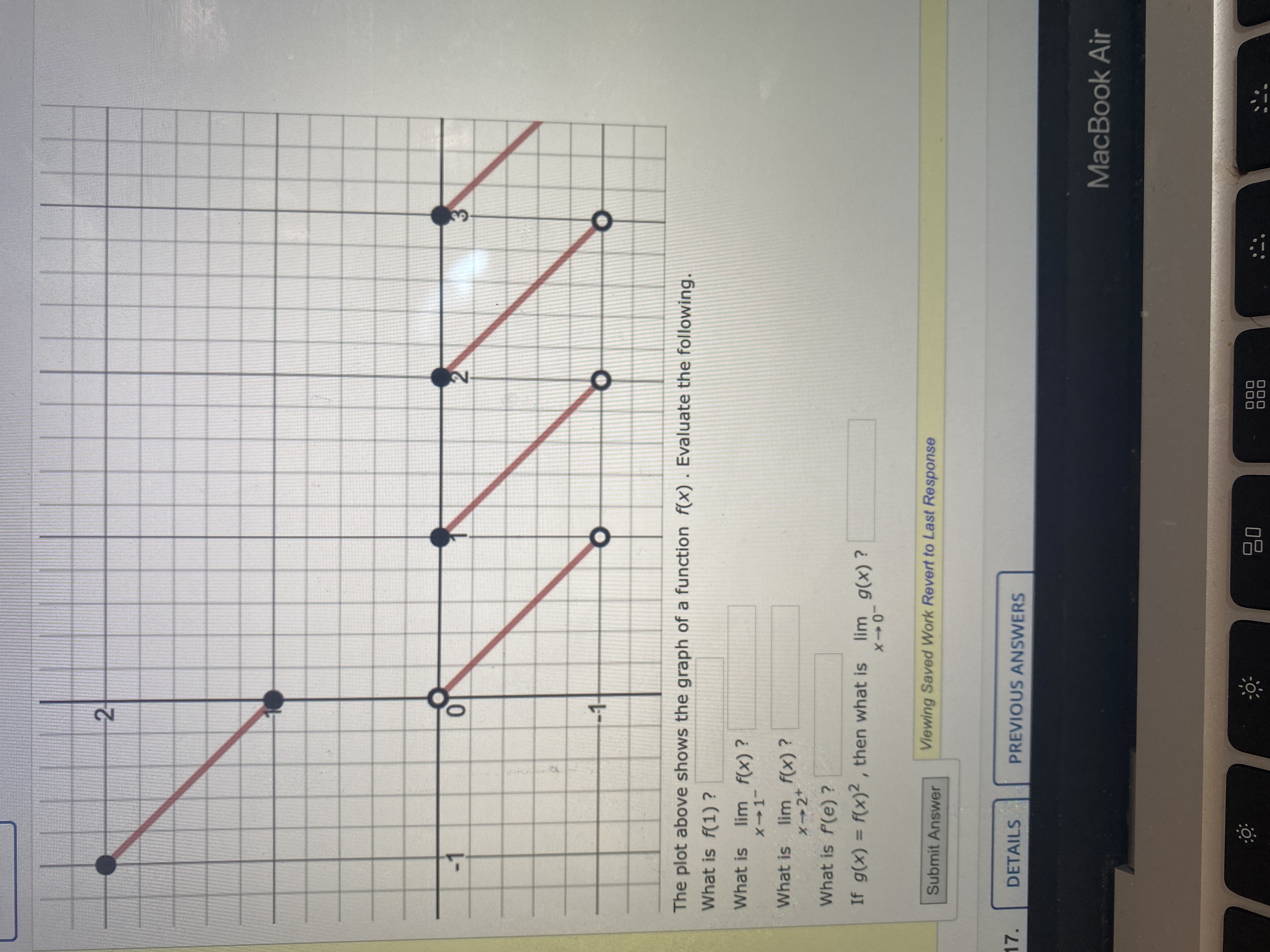 The plot above shows the graph of a function f(x) . Evaluate the following.
What is f(1) ?
What is lim x?1? f(x) ?
What is lim x?2? f(x) ?
What is f'(e) ?
If g(x) = f(x)² , then what is lim x?0? g(x) ?
