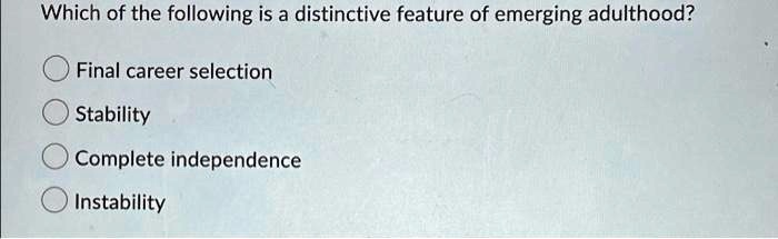 Which of the following is a distinctive feature of emerging adulthood?
Final career selection
Stability
Complete independence
Instability