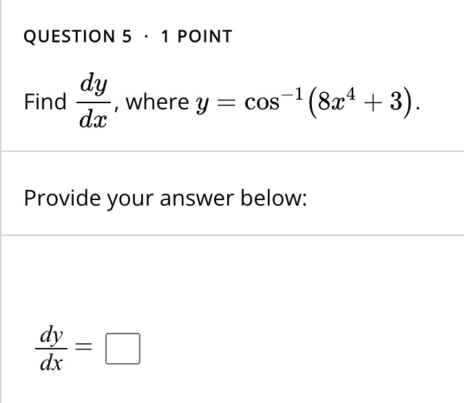 QUESTION 5 ·1 POINT
Find (dy)/(dx), where y = cos^-1(8x^4 + 3).
Provide your answer below:
(dy)/(dx) =