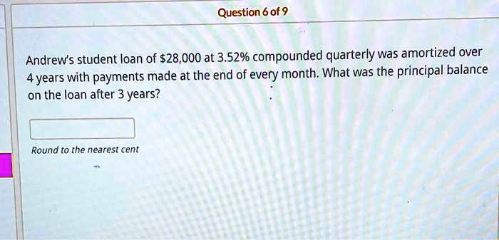 Andrew's student loan of 28,000 at 3.52% compounded quarterly was amortized over
4 years with payments made at the end of every month. What was the principal balance
on the loan after 3 years?
Round to the nearest cent