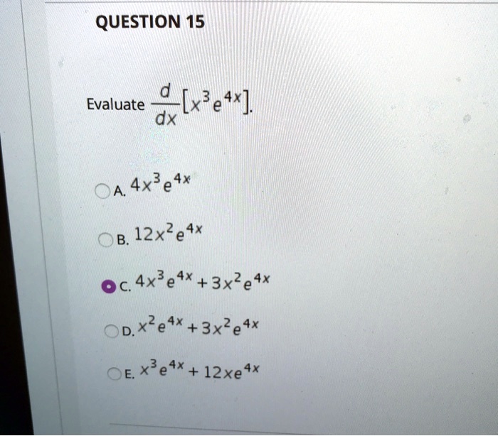 Evaluate d/dx[x^3 e^4x]
A. 4x^3 e^4x
B. 12x^2 e^4x
C. 4x^3 e^4x + 3x^2 e^4x
D. x^2 e^4x + 3x^2 e^4x
E. x^3 e^4x + 12xe^4x