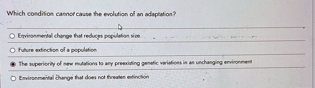which condition cannot cause the evolution of an adaptation environmental change that reduces population size future extinction of a population the superiority of new mutations to any preexi 91786