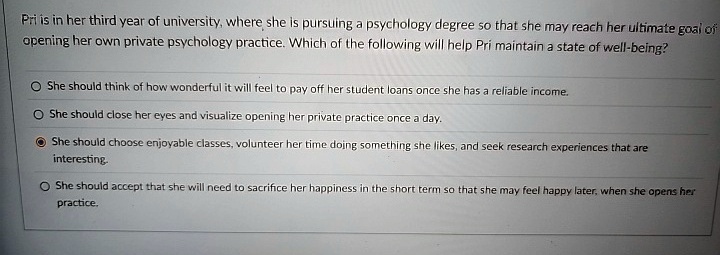 pri is in her third year of university where she is pursuing a psychology degree so that she may reach her ultimate goal of opening her own private psychology practice which of the following 27525
