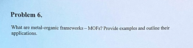 SOLVED: Problem 6 What are metal-organic frameworks MOFs? Provide ...