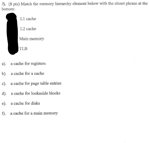 7). (8 pts) Match the memory hierarchy element below with the closet ...