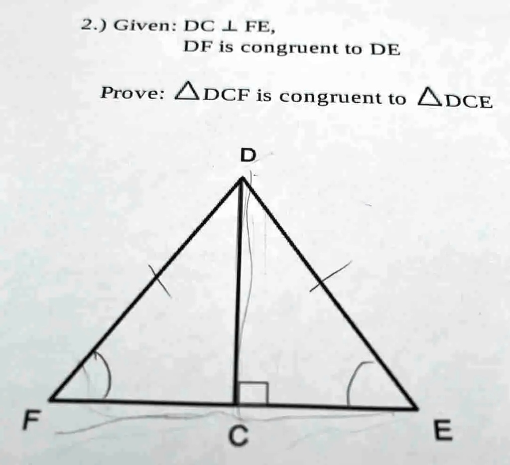 2.) Given: DC ⊥FE, DF is congruent to DE Prove: DCF is congruent to DCE