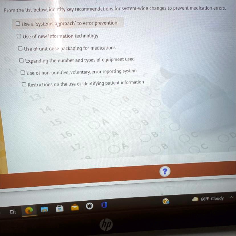 From the list below, identify key recommendations for system-wide changes to prevent medication errors.

Use a "systems approach" to error prevention
Use of new information technology
Use of unit dose packaging for medications
Expanding the number and types of equipment used
Use of non-punitive, voluntary, error reporting system
Restrictions on the use of identifying patient information