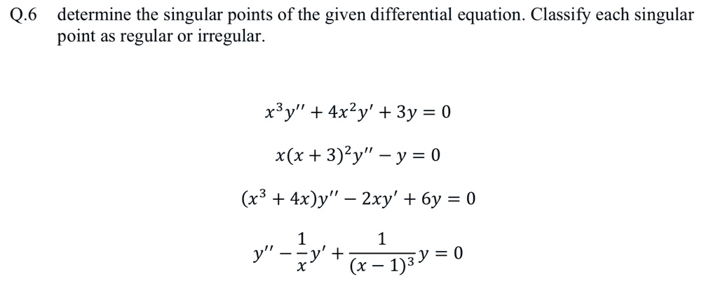 Solved Q 6 Determine The Singular Points Of The Given Differential Equation Classify Each Singular Point As Regular Or Irregular 3 Y 4x2y 3y 0 X X 3 2y Y