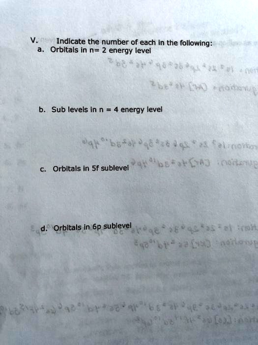 V. Indicate the number of each in the following:
a. Orbitals in n= 2 energy level


b. Sub levels in n = 4 energy level


c. Orbitals in 5f sublevel


d. Orbitals in 6p sublevel