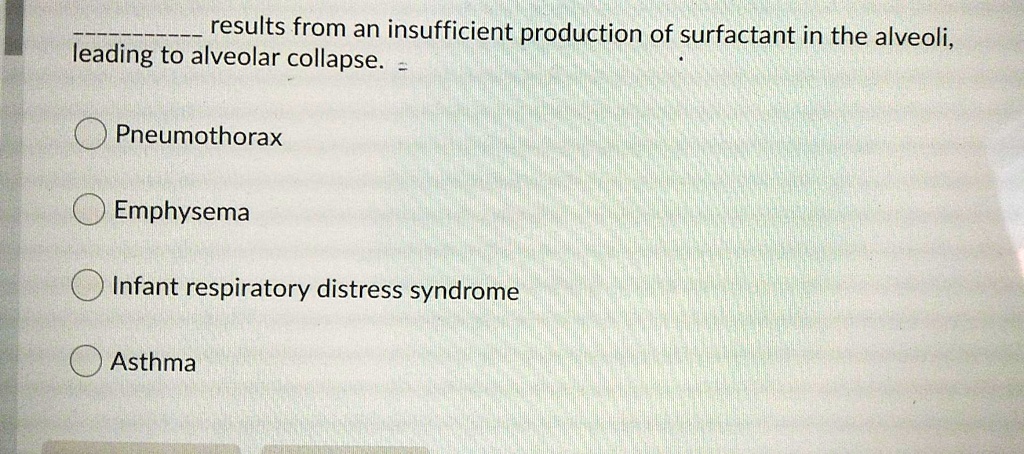  results from an insufficient production of surfactant in the alveoli, leading to alveolar collapse.

Pneumothorax
Emphysema
Infant respiratory distress syndrome
Asthma