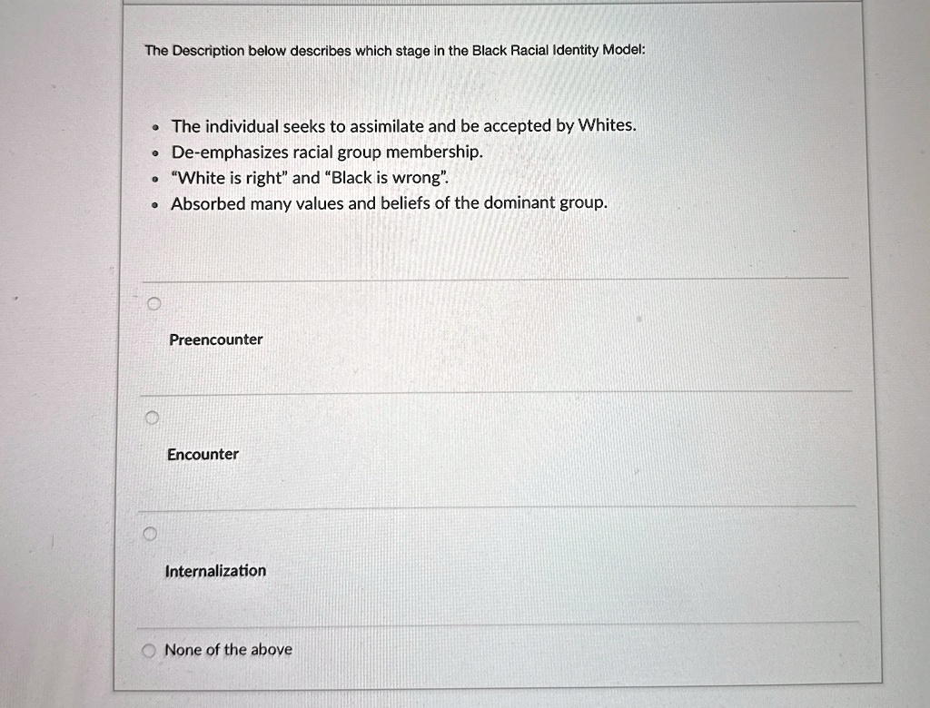 the description below describes which stage in the black racial identity model the individual seeks to assimilate and be accepted by whites de emphasizes racial group membership white is rig 14402
