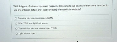 which types of microscopes use magnetic lenses to focus beams of electrons in order to see the interior details not just surfaces of subcellular objects scanning electron microscopes sems se 89989
