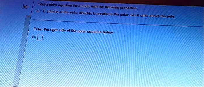 Find a polar equation for a conic with the following properties.
e=1; a focus at the pole; directrix is parallel to the polar axis 6 units above the pole
Enter the right side of the polar equation below.