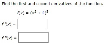 Find the first and second derivatives of the function.
f(x) = (x^2 + 2)^5
f'(x) = 
f”(x) = 