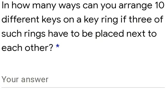 In how many ways can you arrange 10 different keys on a key ring if three of such rings have to be placed next to each other? *