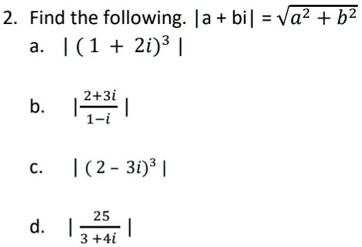 2. Find the following. |a + bi| = √(a^2 + b^2)
a. |(1 + 2i)^3|
b. |(2+3i)/(1-i)|
c. |(2 - 3i)^3|
d. |(25)/(3 + 4i)|