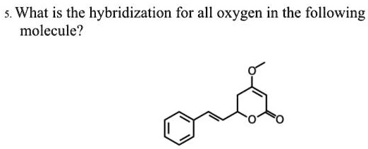 5. What is the hybridization for all oxygen in the following molecule?