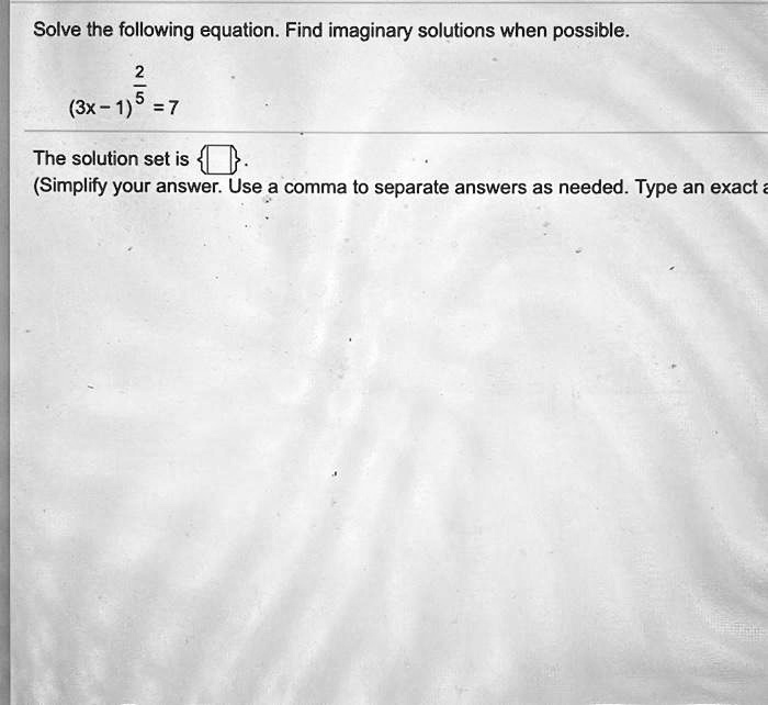 Solve the following equation. Find imaginary solutions when possible.
(3x - 1)^(2/5) = 7
The solution set is .
(Simplify your answer. Use a comma to separate answers as needed. Type an exact