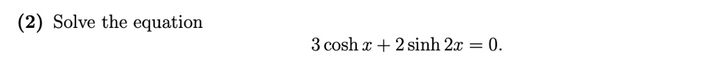 (2) Solve the equation 3 cosh x + 2 sinh 2x = 0.