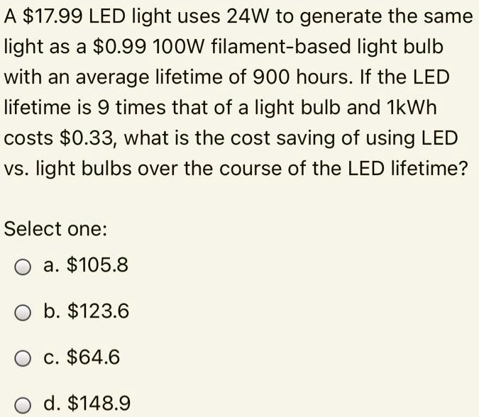 A 17.99 LED light uses 24W to generate the same light as a0.99 100W