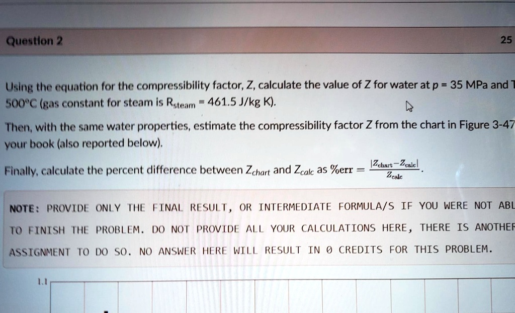 SOLVED: Question: Using the equation for the compressibility factor, Z,  calculate the value of Z for water at p = 35 MPa and 500Â°C (where the  constant for steam is R =