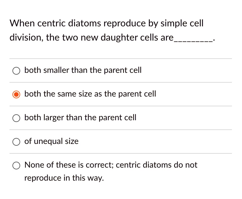 When centric diatoms reproduce by simple cell division, the two new ...