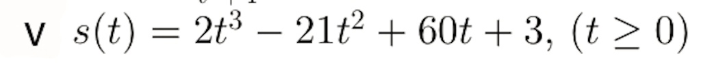 s(t) = 2t^3 - 21t^2 + 60t + 3, (t ? 0)