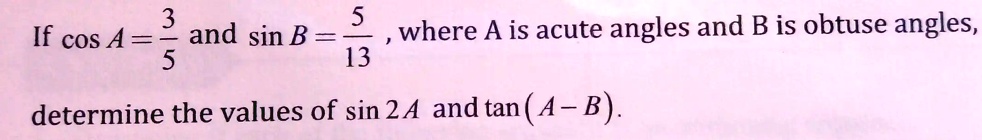 SOLVED: If Cos A = 3 And Sin B = 5 Where A Is Acute Angles And B Is ...