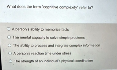 what does the term cognitive complexity refer to a persons ability to memorize facts the mental capacity to solve simple problems the ability to process and integrate complex information a p 20728