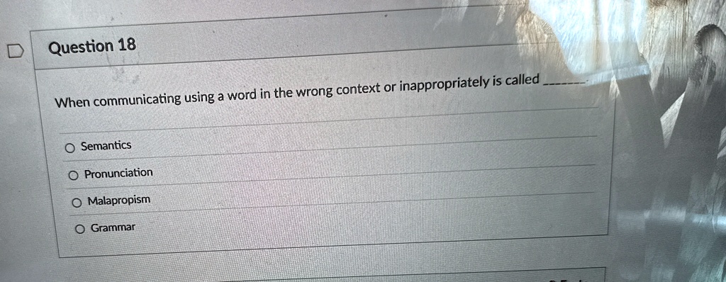 question 18 when communicating using a word in the wrong context or inappropriately is called  o semantics o pronunciation o malapropism o grammar 05134