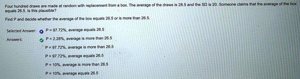 four hundred draws are made at random with replacement from a box the average of the draws is 285 and the sd is 20 someone claims that the average of the box equals 265 is this plausible fin 91595