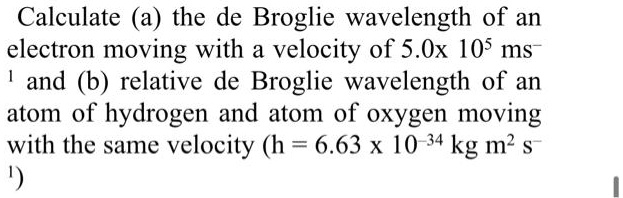 Solved Calculate A The De Broglie Wavelength Of An Electron Moving With Velocity Of 50x 105 8252