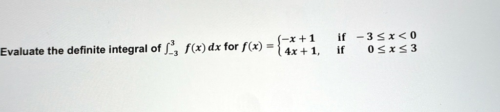Evaluate the definite integral of ∫-3^3 f(x) dx for f(x) =  -x+1    if  -3 ≤ x < 0
 4x+1,    if  0 ≤ x ≤ 3