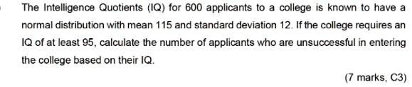 The Intelligence Quotients (IQ) for 600 applicants to a college is known to have a normal distribution with mean 115 and standard deviation 12. If the college requires an IQ of at least 95, calculate the number of applicants who are unsuccessful in entering the college based on their IQ.