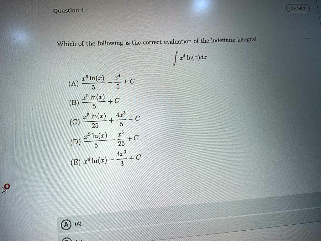 question 1 2 points which of the following is the correct evaluation of the indefinite integral int x4 lnxdx a fracx5 lnx5 fracx45 c b fracx5 lnx5 c c fracx5 lnx25 frac4x35 c d fracx5 lnx5 f 15845