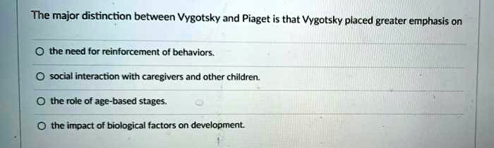 SOLVED The major distinction between Vygotsky and Piaget is that