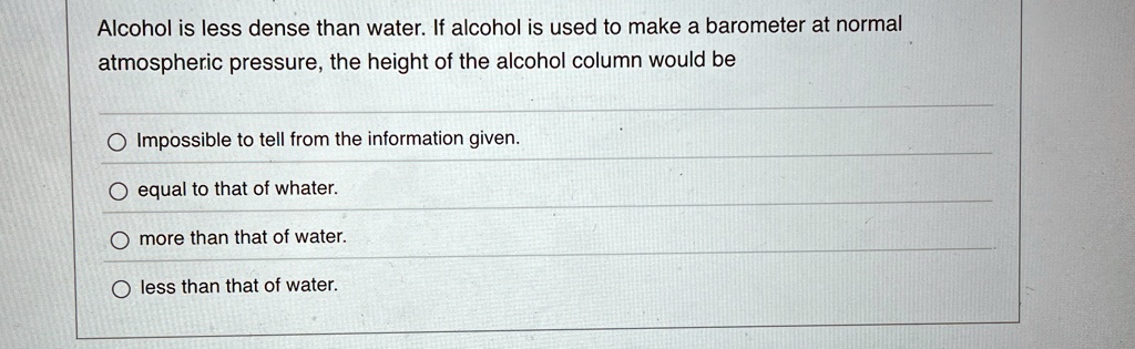 alcohol is less dense than water if alcohol is used to make a barometer ...