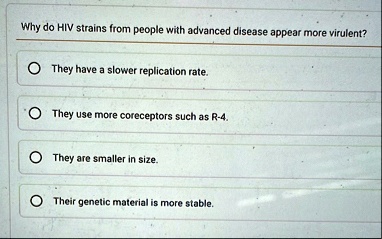 why do hiv strains from people with advanced disease appear more virulent they have a slower replication rate they use more coreceptors such as r 4 they are smaller in size their genetic mat 27036