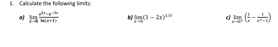 1. Calculate the following limits:
a) ( lim x ightarrow 0 frace^2 x-e^-2 xln (x+1) )
b) ( lim x ightarrow 0(1-2 x)^1 / x )
c) ( lim x ightarrow 0^+left(frac1x-frac1e^x-1ight) )