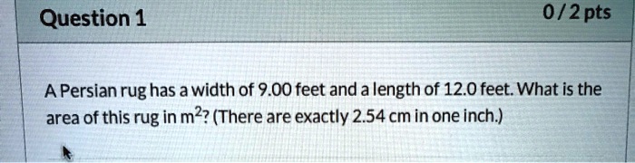 A Persian rug has a width of 9.00 feet and a length of 12.0 feet. What is the area of this rug in m^2? (There are exactly 2.54 cm in one inch.)