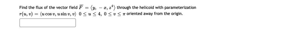 Find the flux of the vector field F = <y, -x, z^4> through the helicoid with parameterization r(u,v) = <u cos v, u sin v, v>, 0 ? u ? 4, 0 ? v ? ? oriented away from the origin.