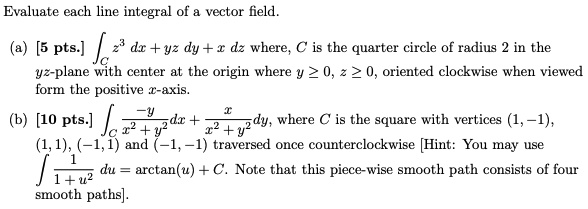 SOLVED: Evaluate each line integral of vector field. (a) [5 pts:] 2 dr ...