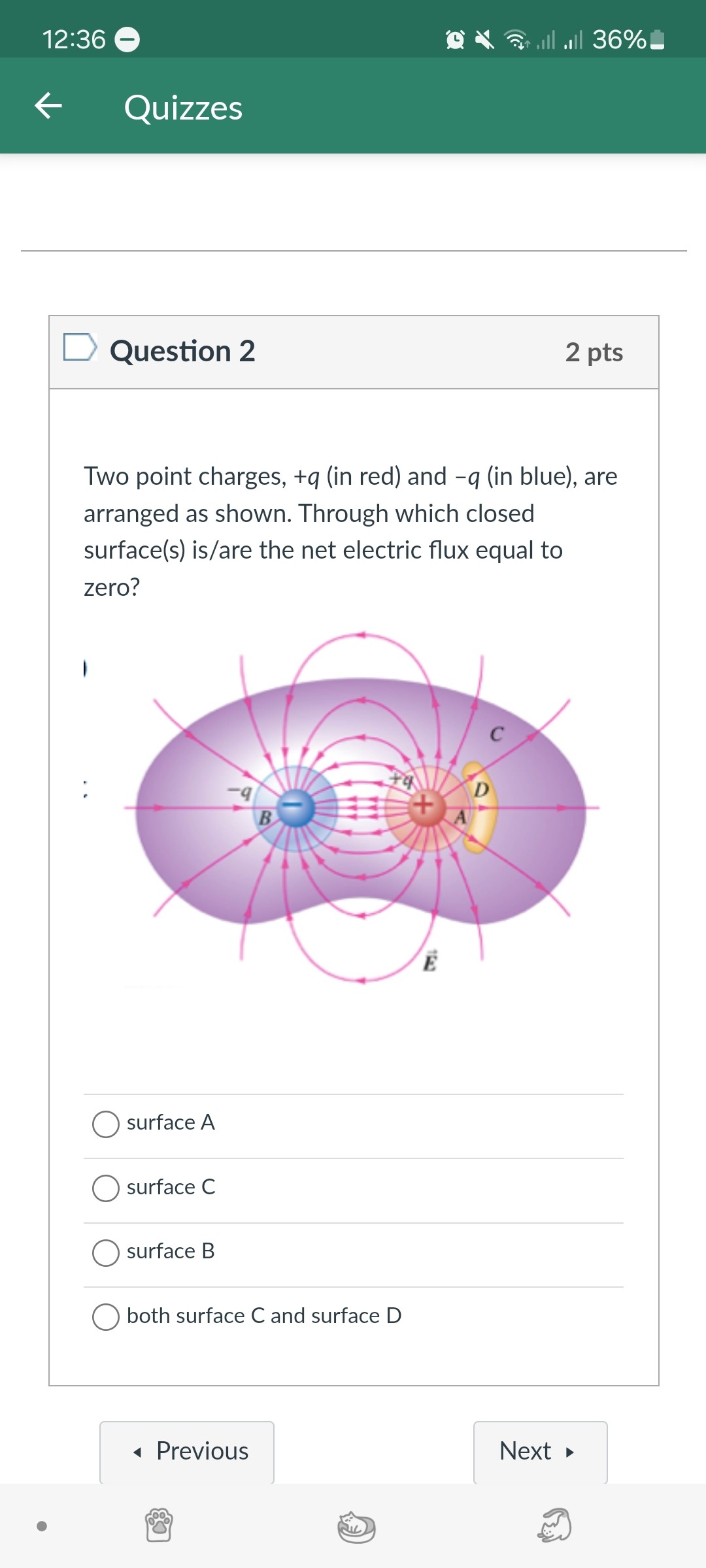 Two point charges, +q (in red) and -q (in blue), are arranged as shown. Through which closed surface(s) is/are the net electric flux equal to zero?

surface A
surface C
surface B
both surface C and surface D