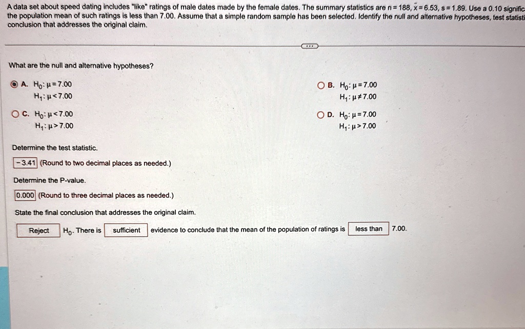 a data set about speed dating includes like ratings of male dates made by the female dates the summary statistics are n188 x653 s189 use a 010 significance level to test the claim that the p 86851