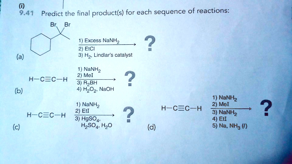 9.41 Predict the final product(s) for each sequence of reactions:
(a)
1) Excess NaNH2
2) EtCl
3) H2, Lindlar's catalyst
(b) H-C?C-H
1) NaNH2
2) MeI
3) R2BH
4) H2O2, NaOH
(c) H-C?C-H
1) NaNH2
2) EtI
3) HgSO4, H2SO4, H2O
(d) H-C?C-H
1) NaNH2
2) MeI
3) NaNH2
4) EtI
5) Na, NH3 (l)