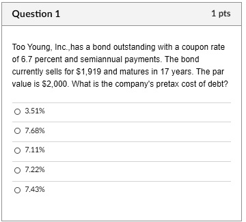Question 1 1 pts Too Young, Inc., has a bond outstanding with a coupon